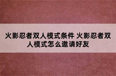 火影忍者双人模式条件 火影忍者双人模式怎么邀请好友